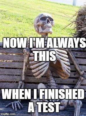 Waiting Skeleton Meme | NOW I'M ALWAYS THIS; WHEN I FINISHED A TEST | image tagged in memes,waiting skeleton | made w/ Imgflip meme maker