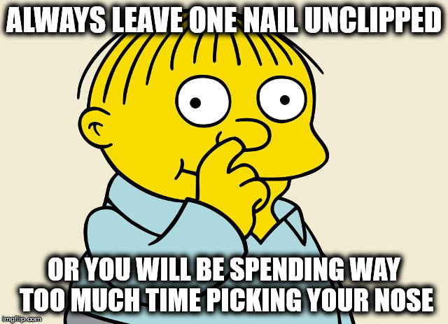 ALWAYS LEAVE ONE NAIL UNCLIPPED; OR YOU WILL BE SPENDING WAY TOO MUCH TIME PICKING YOUR NOSE | image tagged in noclipnails | made w/ Imgflip meme maker