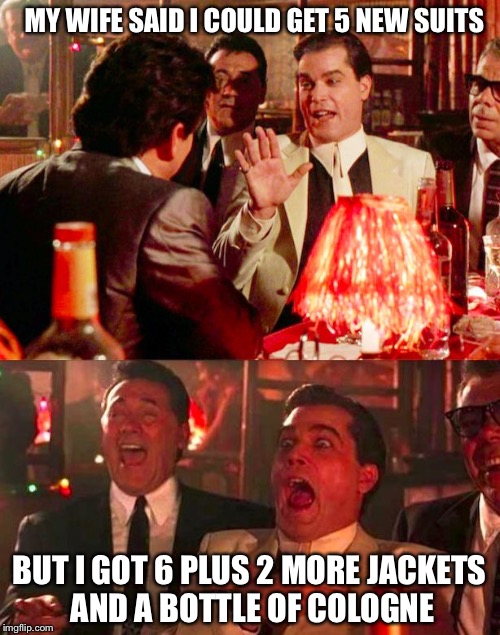 Goodfellas | MY WIFE SAID I COULD GET 5 NEW SUITS; BUT I GOT 6 PLUS 2 MORE JACKETS AND A BOTTLE OF COLOGNE | image tagged in goodfellas | made w/ Imgflip meme maker