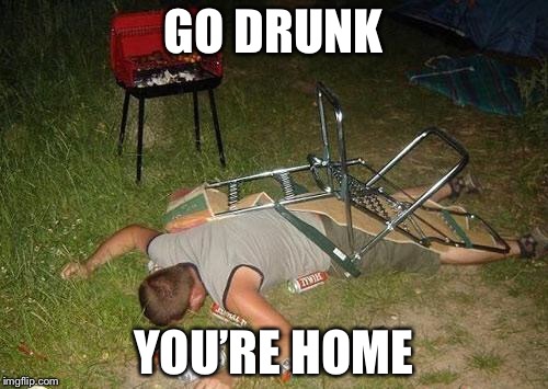 Drunk guy | GO DRUNK; YOU’RE HOME | image tagged in drunk guy | made w/ Imgflip meme maker