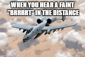 HERE COMES THE BRRRT | WHEN YOU HEAR A FAINT "BRRRRT" IN THE DISTANCE | image tagged in a-10,brrt,middle east | made w/ Imgflip meme maker