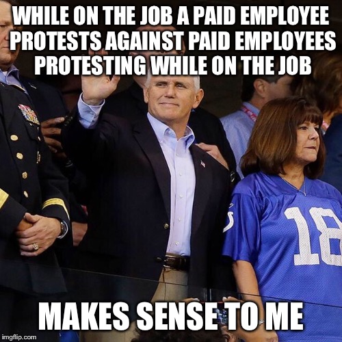 Makes Sense To Pence | WHILE ON THE JOB A PAID EMPLOYEE PROTESTS AGAINST PAID EMPLOYEES PROTESTING WHILE ON THE JOB; MAKES SENSE TO ME | image tagged in take a knee,gop hypocrite,conservative logic | made w/ Imgflip meme maker