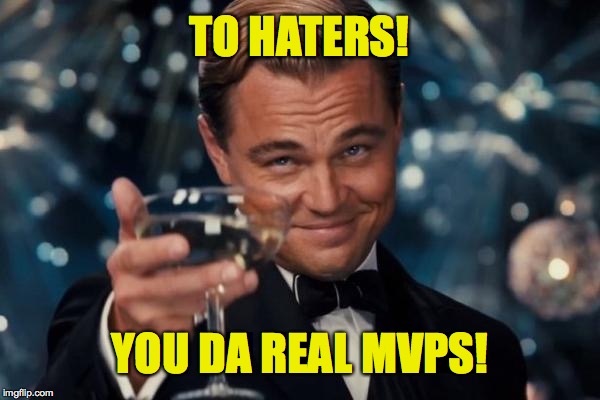 Leonardo Dicaprio Cheers | TO HATERS! YOU DA REAL MVPS! | image tagged in memes,leonardo dicaprio cheers | made w/ Imgflip meme maker