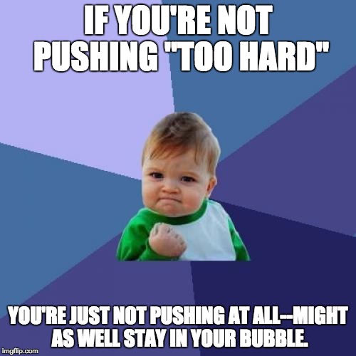 Success Kid Meme | IF YOU'RE NOT PUSHING "TOO HARD"; YOU'RE JUST NOT PUSHING AT ALL--MIGHT AS WELL STAY IN YOUR BUBBLE. | image tagged in memes,success kid | made w/ Imgflip meme maker
