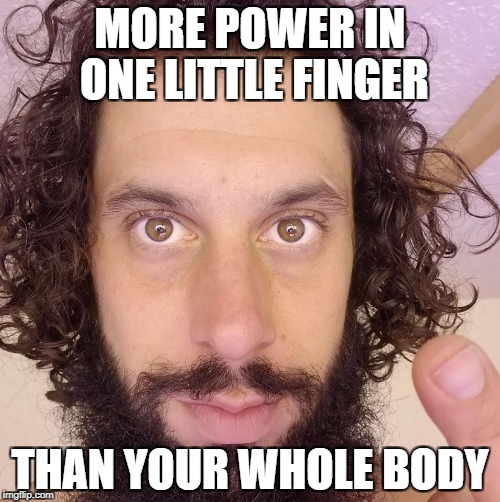 Finger Power | MORE POWER IN ONE LITTLE FINGER; THAN YOUR WHOLE BODY | image tagged in power,edan | made w/ Imgflip meme maker