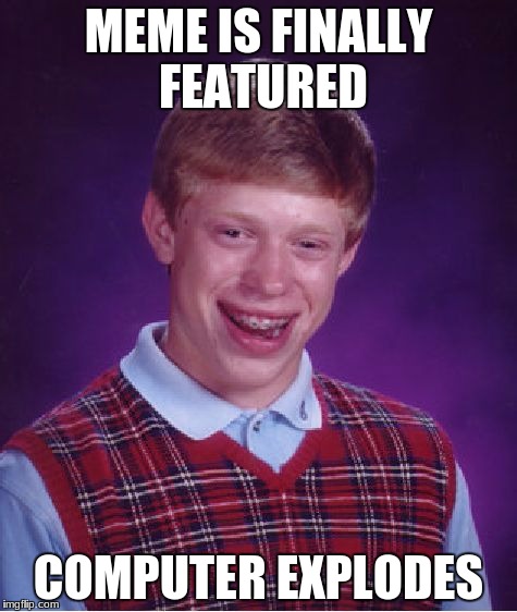 Bad Luck Brian | MEME IS FINALLY FEATURED; COMPUTER EXPLODES | image tagged in memes,bad luck brian | made w/ Imgflip meme maker