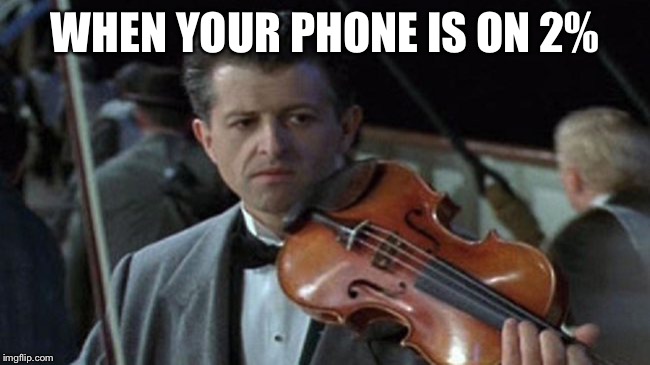 titanic violin  | WHEN YOUR PHONE IS ON 2% | image tagged in titanic violin | made w/ Imgflip meme maker