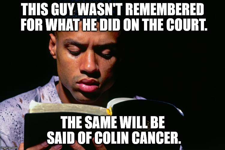THIS GUY WASN'T REMEMBERED FOR WHAT HE DID ON THE COURT. THE SAME WILL BE SAID OF COLIN CANCER. | image tagged in nba,nfl,national anthem | made w/ Imgflip meme maker