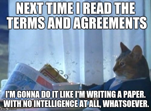 Unintelligence huh? I need to do an event on this! | NEXT TIME I READ THE TERMS AND AGREEMENTS; I'M GONNA DO IT LIKE I'M WRITING A PAPER. WITH NO INTELLIGENCE AT ALL, WHATSOEVER. | image tagged in memes,i should buy a boat cat | made w/ Imgflip meme maker