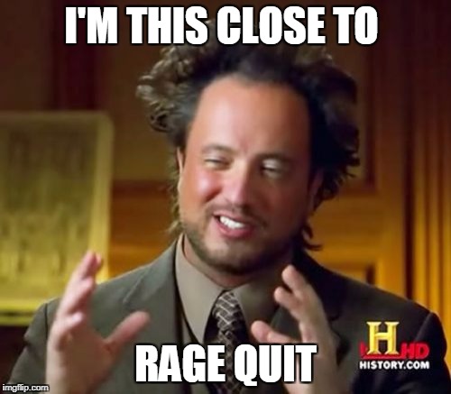 Rage Quit | I'M THIS CLOSE TO; RAGE QUIT | image tagged in memes,ancient aliens,rage quit | made w/ Imgflip meme maker