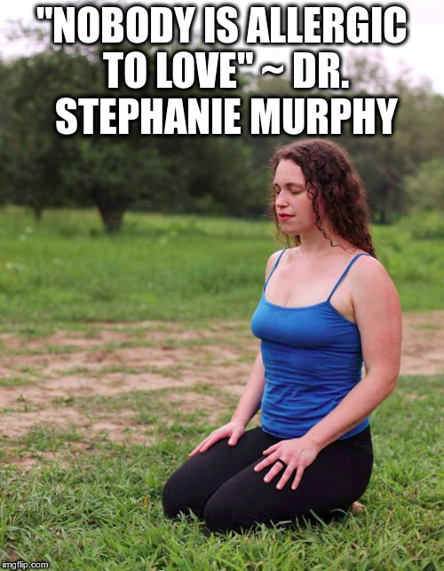 "Nobody is allergic to love" ~ Dr Stephanie Murphy | "NOBODY IS ALLERGIC TO LOVE" ~ DR. STEPHANIE MURPHY | image tagged in love | made w/ Imgflip meme maker