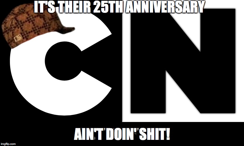 Scumbag Cartoon Network | IT'S THEIR 25TH ANNIVERSARY; AIN'T DOIN' SHIT! | image tagged in scumbag steve | made w/ Imgflip meme maker