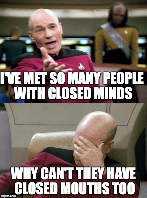 Picard WTF and Facepalm combined | I'VE MET SO MANY PEOPLE WITH CLOSED MINDS; WHY CAN'T THEY HAVE CLOSED MOUTHS TOO | image tagged in picard wtf and facepalm combined | made w/ Imgflip meme maker