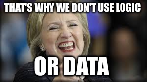 shrillary | THAT'S WHY WE DON'T USE LOGIC OR DATA | image tagged in shrillary | made w/ Imgflip meme maker