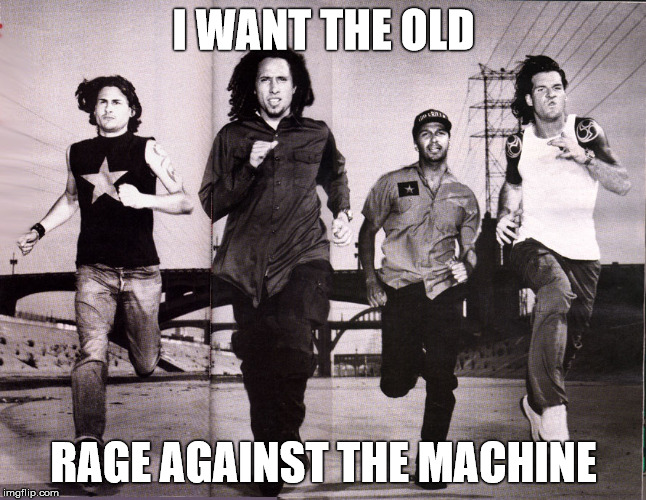 I WANT THE OLD RAGE AGAINST THE MACHINE | made w/ Imgflip meme maker