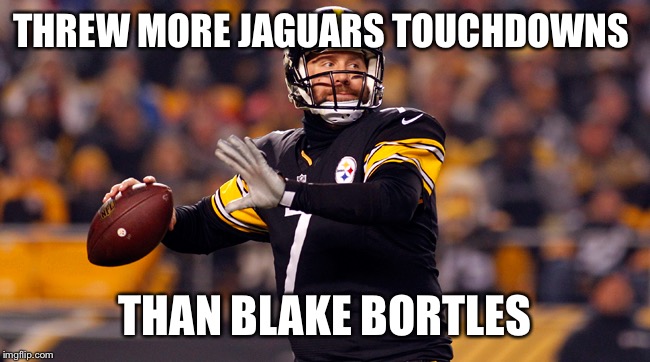 THREW MORE JAGUARS TOUCHDOWNS; THAN BLAKE BORTLES | image tagged in pittsburgh steelers | made w/ Imgflip meme maker