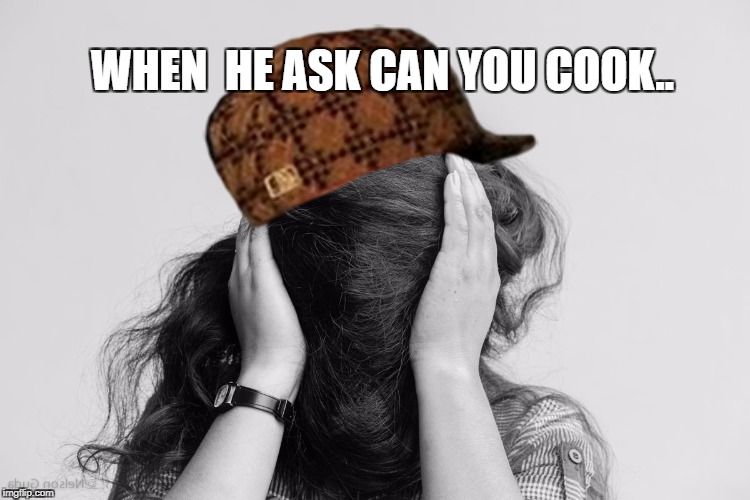 WHEN  HE ASK CAN YOU COOK.. | image tagged in femista,scumbag | made w/ Imgflip meme maker