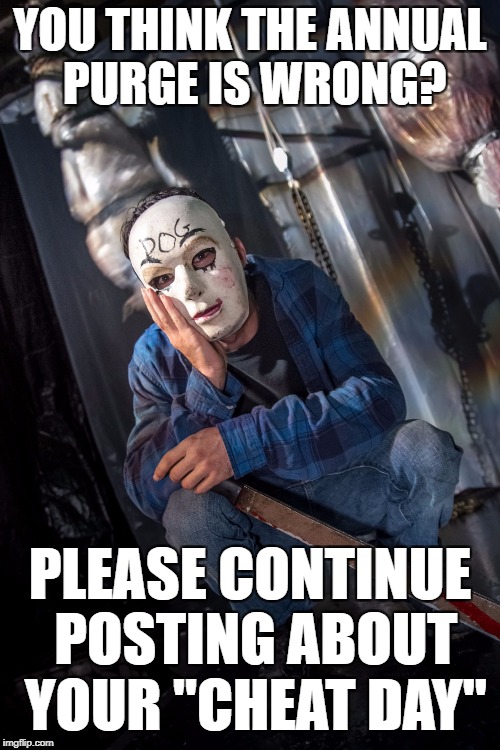 Condescending Purger | YOU THINK THE ANNUAL PURGE IS WRONG? PLEASE CONTINUE POSTING ABOUT YOUR "CHEAT DAY" | image tagged in condescending purger | made w/ Imgflip meme maker