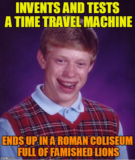 Bad Luck Brian Meme | INVENTS AND TESTS A TIME TRAVEL MACHINE ENDS UP IN A ROMAN COLISEUM FULL OF FAMISHED LIONS | image tagged in memes,bad luck brian | made w/ Imgflip meme maker