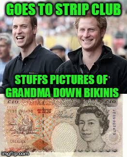 Oh Grandma! | GOES TO STRIP CLUB; STUFFS PICTURES OF GRANDMA DOWN BIKINIS | image tagged in grandma,prince william,prince harry | made w/ Imgflip meme maker
