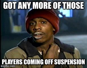 Y'all Got Any More Of That Meme | GOT ANY MORE OF THOSE; PLAYERS COMING OFF SUSPENSION | image tagged in memes,yall got any more of | made w/ Imgflip meme maker