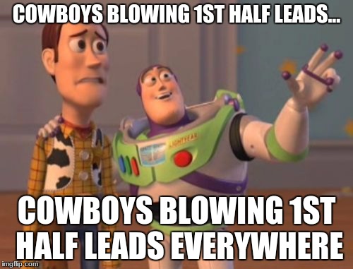 the nfl rigs games, it really shouldn't be a secret | COWBOYS BLOWING 1ST HALF LEADS... COWBOYS BLOWING 1ST HALF LEADS EVERYWHERE | image tagged in memes,x x everywhere | made w/ Imgflip meme maker