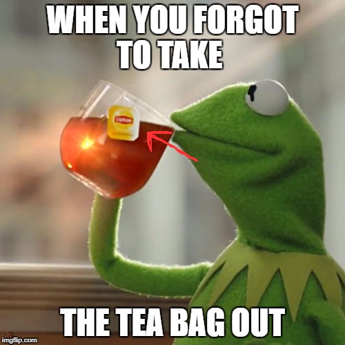 But That's None Of My Business Meme | WHEN YOU FORGOT TO TAKE; THE TEA BAG OUT | image tagged in memes,but thats none of my business,kermit the frog,scumbag | made w/ Imgflip meme maker