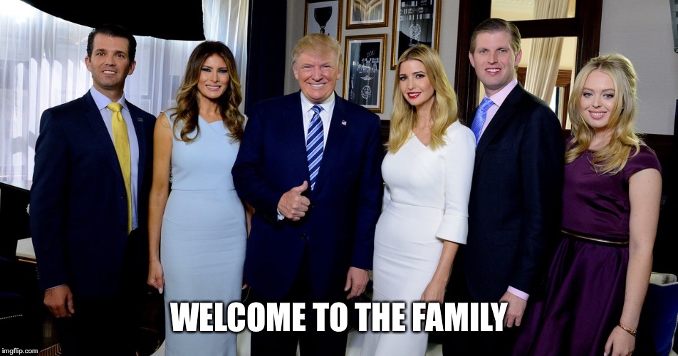Trump Family | WELCOME TO THE FAMILY | image tagged in trump family | made w/ Imgflip meme maker