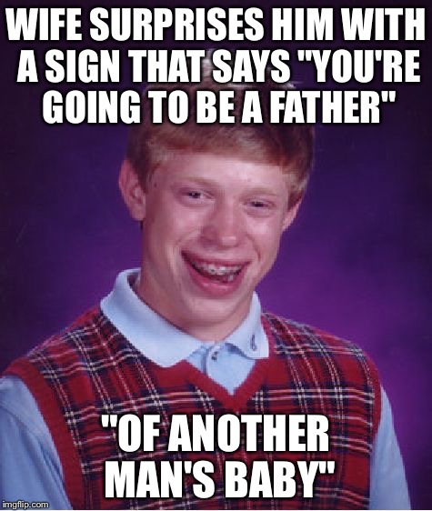 Bad Luck Brian Meme | WIFE SURPRISES HIM WITH A SIGN THAT SAYS "YOU'RE GOING TO BE A FATHER"; "OF ANOTHER MAN'S BABY" | image tagged in memes,bad luck brian | made w/ Imgflip meme maker