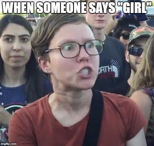 Triggered feminist | WHEN SOMEONE SAYS "GIRL" | image tagged in triggered feminist,lgbt,trans,liberal,gender | made w/ Imgflip meme maker