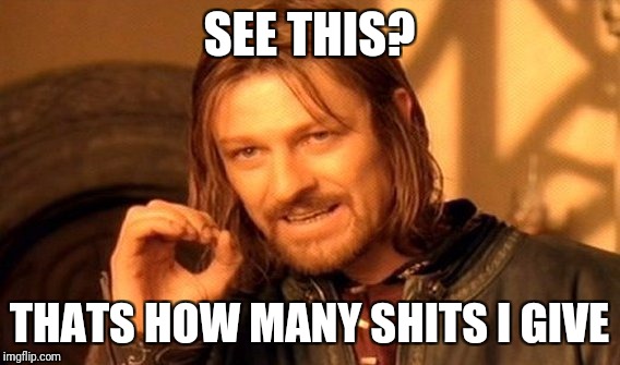 One Does Not Simply Meme | SEE THIS? THATS HOW MANY SHITS I GIVE | image tagged in memes,one does not simply | made w/ Imgflip meme maker
