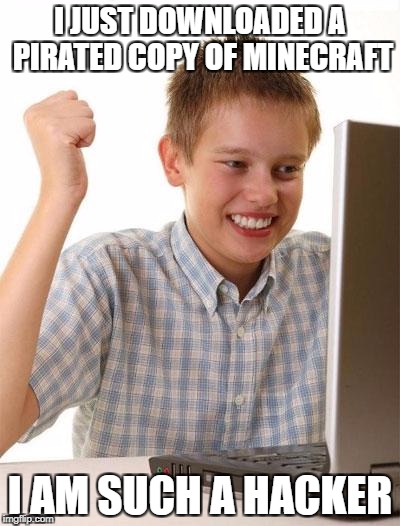 First Day On The Internet Kid Meme | I JUST DOWNLOADED A PIRATED COPY OF MINECRAFT; I AM SUCH A HACKER | image tagged in memes,first day on the internet kid | made w/ Imgflip meme maker