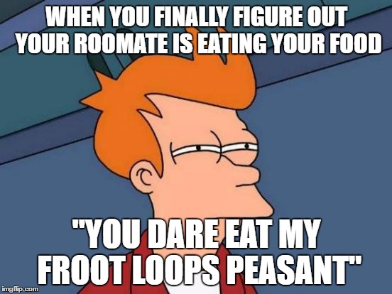 Futurama Fry | WHEN YOU FINALLY FIGURE OUT YOUR ROOMATE IS EATING YOUR FOOD; "YOU DARE EAT MY FROOT LOOPS PEASANT" | image tagged in memes,futurama fry | made w/ Imgflip meme maker