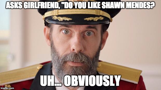 Capitan Obvious |  ASKS GIRLFRIEND, "DO YOU LIKE SHAWN MENDES? UH... OBVIOUSLY | image tagged in capitan obvious | made w/ Imgflip meme maker