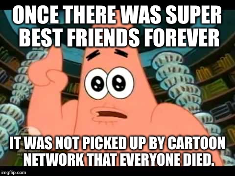 It’s Called Super Best Friends Forever | ONCE THERE WAS SUPER BEST FRIENDS FOREVER; IT WAS NOT PICKED UP BY CARTOON NETWORK THAT EVERYONE DIED. | image tagged in the ugly barnacle | made w/ Imgflip meme maker