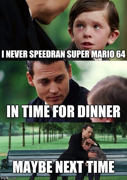 Finding Neverland Meme | I NEVER SPEEDRAN SUPER MARIO 64; IN TIME FOR DINNER; MAYBE NEXT TIME | image tagged in memes,finding neverland | made w/ Imgflip meme maker