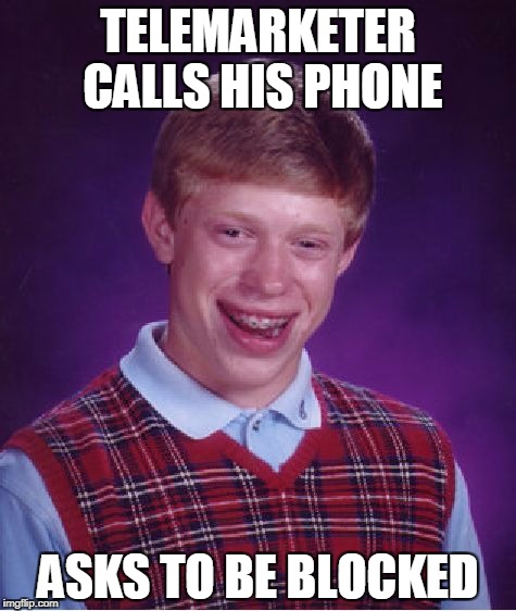 Bad Luck Brian telemarketer | TELEMARKETER CALLS HIS PHONE; ASKS TO BE BLOCKED | image tagged in memes,bad luck brian,telemarketer | made w/ Imgflip meme maker