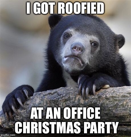 Confession Bear Meme | I GOT ROOFIED AT AN OFFICE CHRISTMAS PARTY | image tagged in memes,confession bear | made w/ Imgflip meme maker