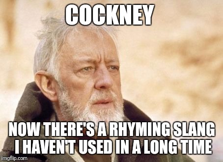 Obi Wan Kenobi | COCKNEY; NOW THERE'S A RHYMING SLANG I HAVEN'T USED IN A LONG TIME | image tagged in memes,obi wan kenobi | made w/ Imgflip meme maker