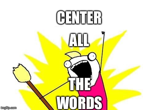 Centering | CENTER WORDS ALL THE | image tagged in memes,x all the y,jouney to,center lakers,nba dunk,why people's memes | made w/ Imgflip meme maker