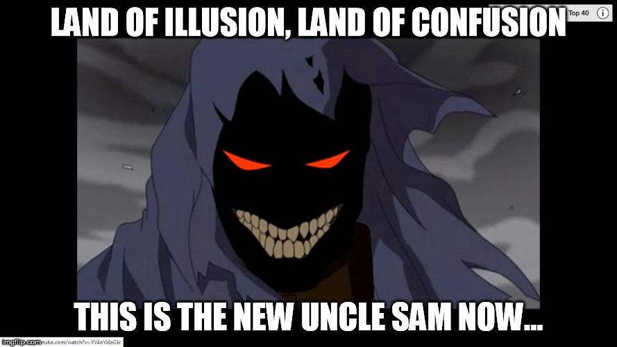 LAND OF ILLUSION, LAND OF CONFUSION; THIS IS THE NEW UNCLE SAM NOW... | image tagged in land of confusion | made w/ Imgflip meme maker