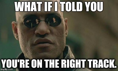 Matrix Morpheus Meme | WHAT IF I TOLD YOU YOU'RE ON THE RIGHT TRACK. | image tagged in memes,matrix morpheus | made w/ Imgflip meme maker
