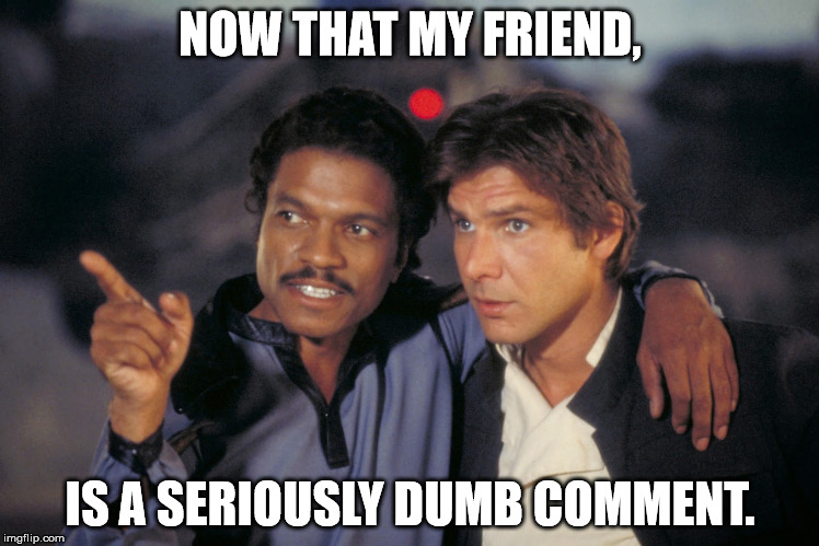 Lando and Han. | NOW THAT MY FRIEND, IS A SERIOUSLY DUMB COMMENT. | image tagged in lando and han | made w/ Imgflip meme maker