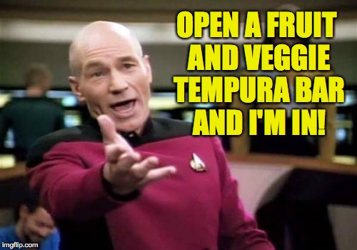 Picard Wtf Meme | OPEN A FRUIT AND VEGGIE TEMPURA BAR AND I'M IN! | image tagged in memes,picard wtf | made w/ Imgflip meme maker