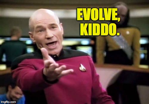 Picard Wtf Meme | EVOLVE, KIDDO. | image tagged in memes,picard wtf | made w/ Imgflip meme maker