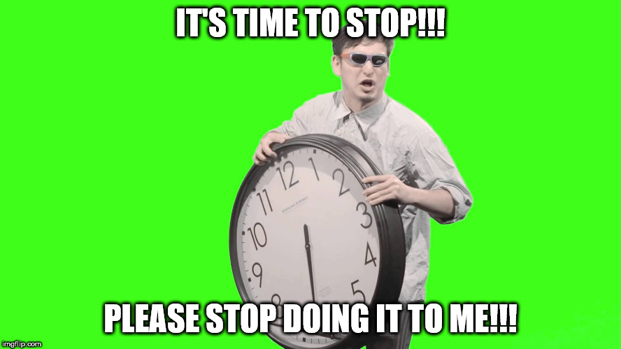 IT'S TIME TO STOP!!! PLEASE STOP DOING IT TO ME!!! | made w/ Imgflip meme maker