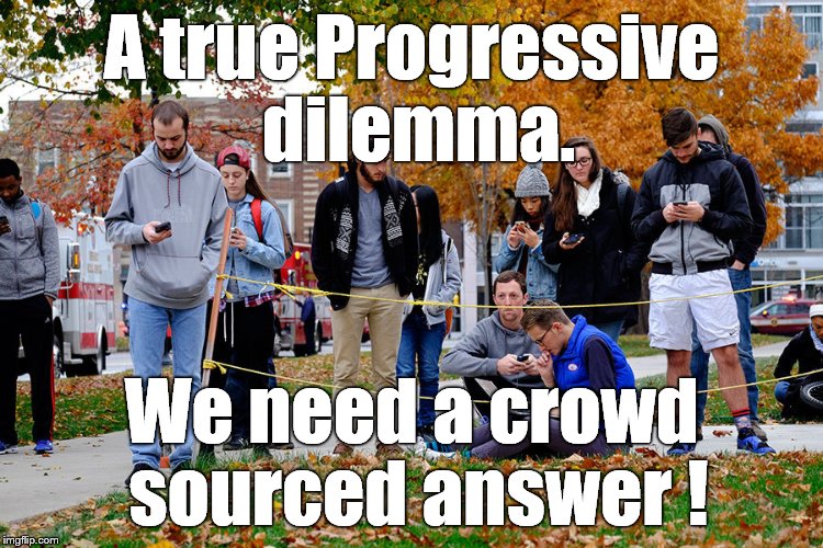 OSU students 28NOV16 | A true Progressive dilemma. We need a crowd sourced answer ! | image tagged in osu students 28nov16 | made w/ Imgflip meme maker