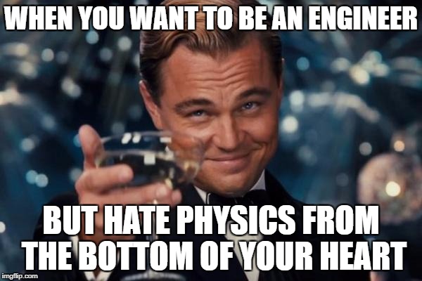 Leonardo Dicaprio Cheers Meme | WHEN YOU WANT TO BE AN ENGINEER; BUT HATE PHYSICS FROM THE BOTTOM OF YOUR HEART | image tagged in memes,leonardo dicaprio cheers | made w/ Imgflip meme maker
