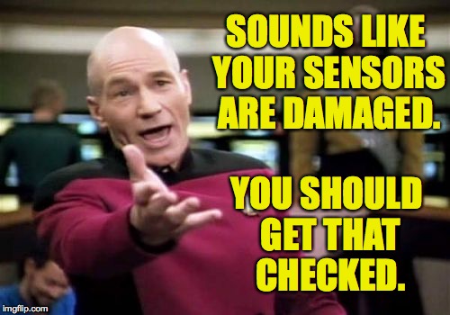Picard Wtf Meme | SOUNDS LIKE YOUR SENSORS ARE DAMAGED. YOU SHOULD GET THAT CHECKED. | image tagged in memes,picard wtf | made w/ Imgflip meme maker