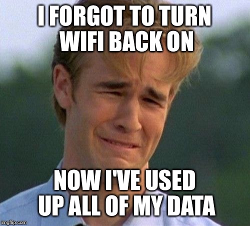 1990s First World Problems Meme | I FORGOT TO TURN WIFI BACK ON; NOW I'VE USED UP ALL OF MY DATA | image tagged in memes,1990s first world problems | made w/ Imgflip meme maker